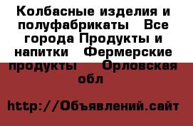 Колбасные изделия и полуфабрикаты - Все города Продукты и напитки » Фермерские продукты   . Орловская обл.